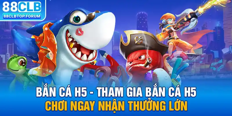 Bắn Cá H5 - Tham Gia Bắn Cá H5 Chơi Ngay Nhận Thưởng Lớn