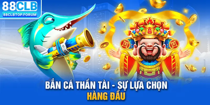 Bắn cá Thần Tài - Sự lựa chọn game giải trí hàng đầu