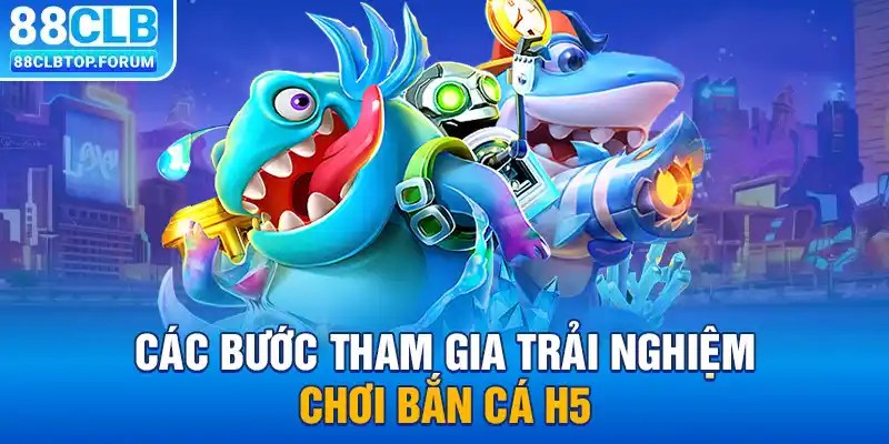 Các bước tham gia trải nghiệm chơi bắn cá H5