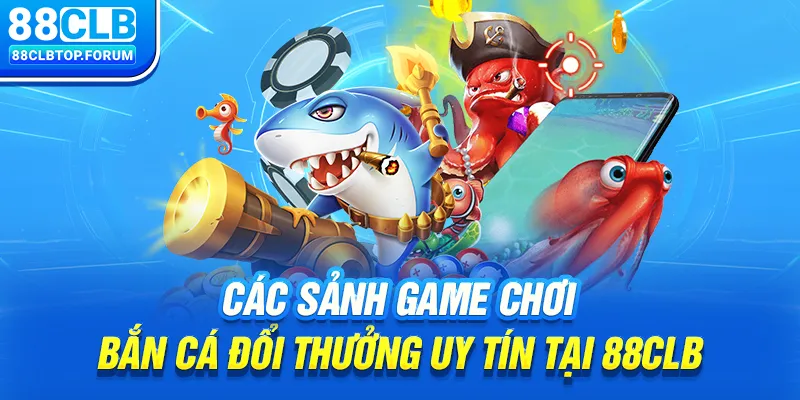 Các sảnh game chơi bắn cá đổi thưởng uy tín tại 88clb