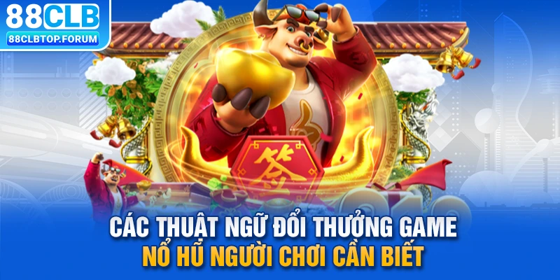 Các thuật ngữ đổi thưởng game nổ hũ người chơi cần biết