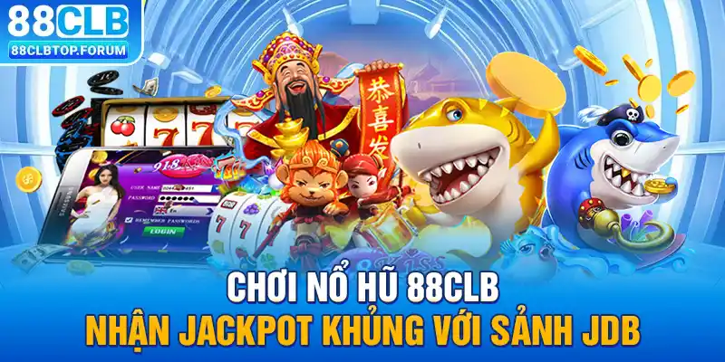 Chơi nổ hũ 88clb nhận jackpot khủng với sảnh JDB