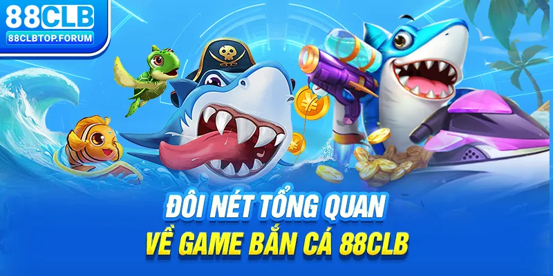 Đôi nét tổng quan về game bắn cá 88clb 