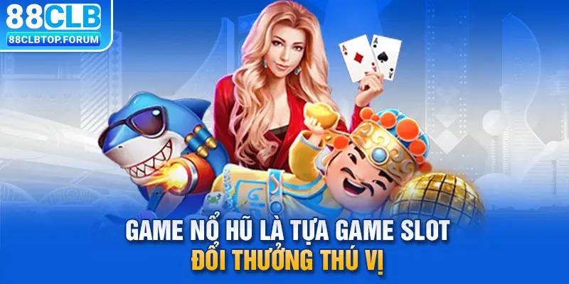 Game nổ hũ là tựa game slot đổi thưởng thú vị