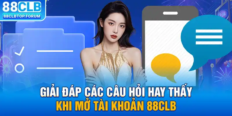 Giải đáp các câu hỏi hay thấy khi mở tài khoản 88clb