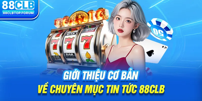 Giới thiệu cơ bản về chuyên mục tin tức 88clb