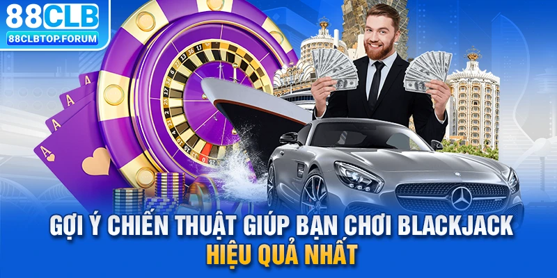 Gợi ý chiến thuật giúp bạn chơi Blackjack hiệu quả nhất