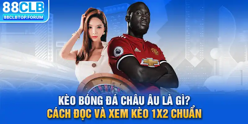 Kèo Bóng Đá Châu Âu Là Gì? Cách Đọc Và Xem Kèo 1x2 Chuẩn