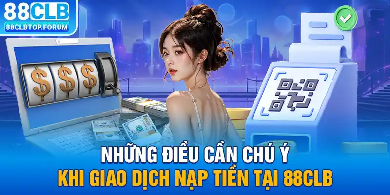 Những điều cần chú ý khi giao dịch nạp tiền tại 88clb