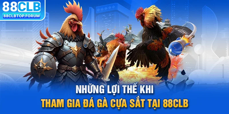 Những lợi thế khi tham gia đá gà cựa sắt tại 88CLB