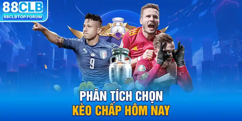 Phân tích chọn kèo chấp hôm nay