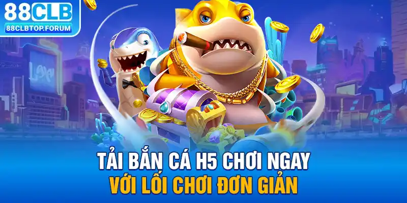 Tải Bắn cá H5 chơi ngay với lối chơi đơn giản