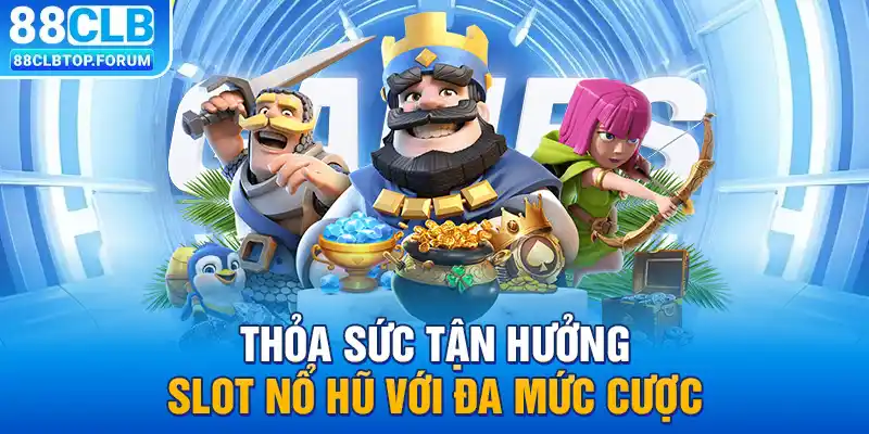 Thỏa sức tận hưởng slot nổ hũ với đa mức cược